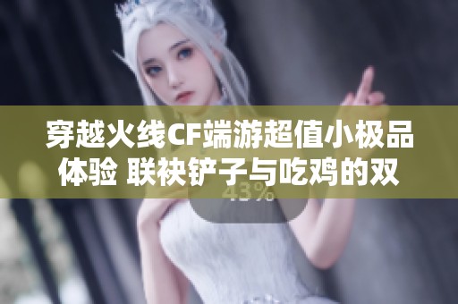 穿越火线CF端游超值小极品体验 联袂铲子与吃鸡的双重乐趣