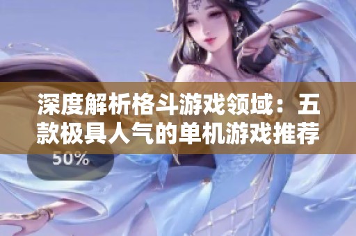深度解析格斗游戏领域：五款极具人气的单机游戏推荐