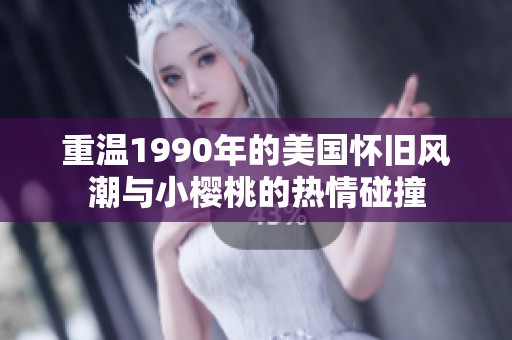 重温1990年的美国怀旧风潮与小樱桃的热情碰撞
