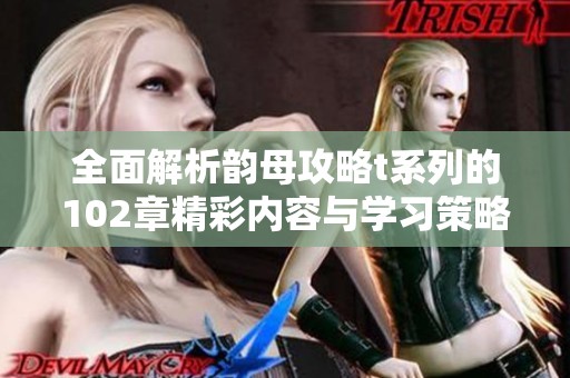 全面解析韵母攻略t系列的102章精彩内容与学习策略
