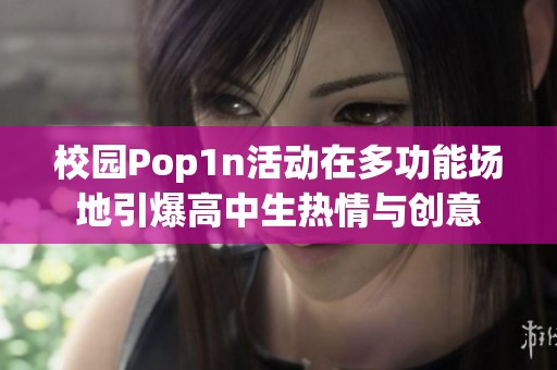 校园Pop1n活动在多功能场地引爆高中生热情与创意