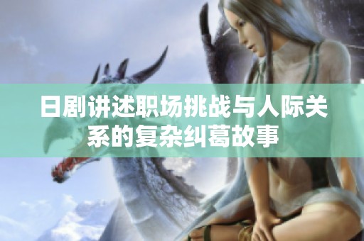 日剧讲述职场挑战与人际关系的复杂纠葛故事