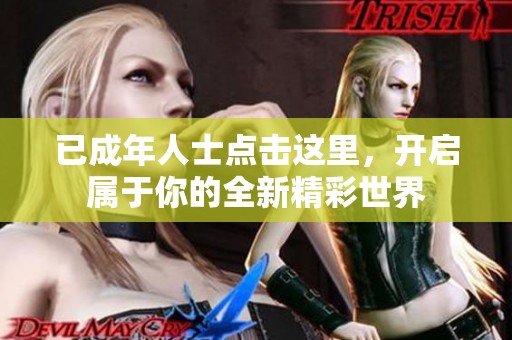 已成年人士点击这里，开启属于你的全新精彩世界