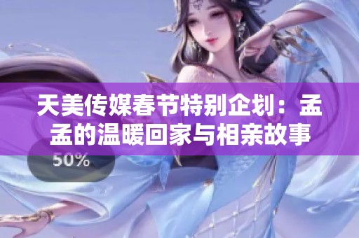天美传媒春节特别企划：孟孟的温暖回家与相亲故事