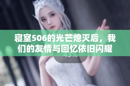 寝室506的光芒熄灭后，我们的友情与回忆依旧闪耀