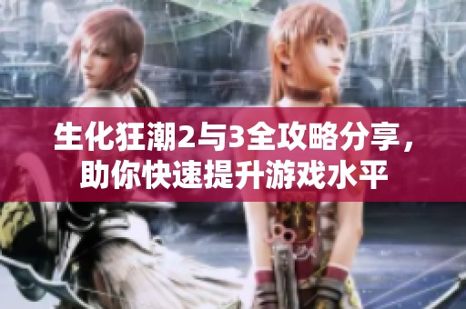 生化狂潮2与3全攻略分享，助你快速提升游戏水平