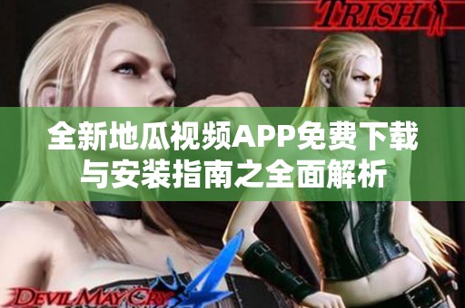 全新地瓜视频APP免费下载与安装指南之全面解析