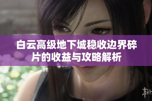 白云高级地下城稳收边界碎片的收益与攻略解析