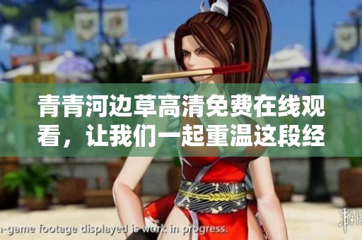 青青河边草高清免费在线观看，让我们一起重温这段经典影视佳作