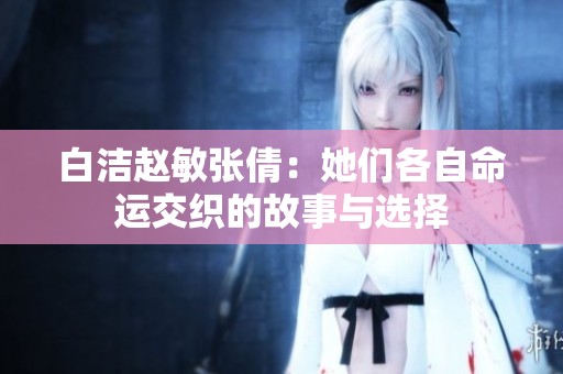 白洁赵敏张倩：她们各自命运交织的故事与选择