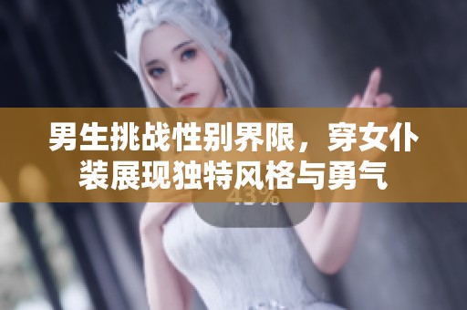 男生挑战性别界限，穿女仆装展现独特风格与勇气