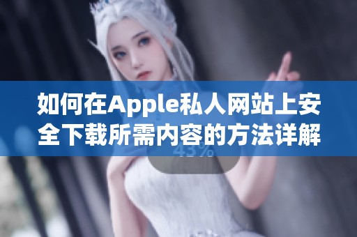如何在Apple私人网站上安全下载所需内容的方法详解