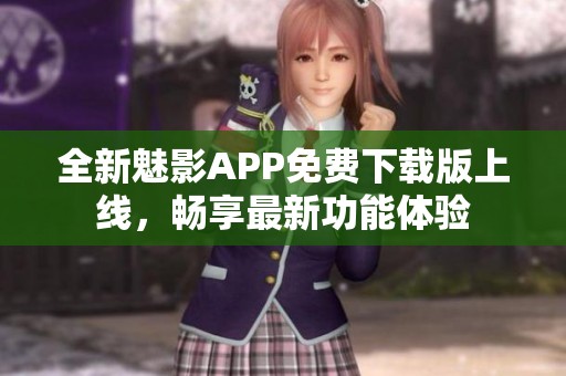 全新魅影APP免费下载版上线，畅享最新功能体验