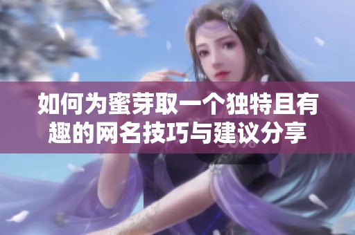 如何为蜜芽取一个独特且有趣的网名技巧与建议分享