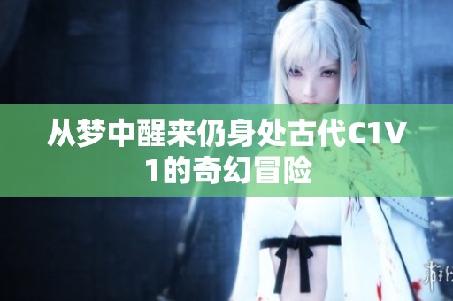 从梦中醒来仍身处古代C1V1的奇幻冒险