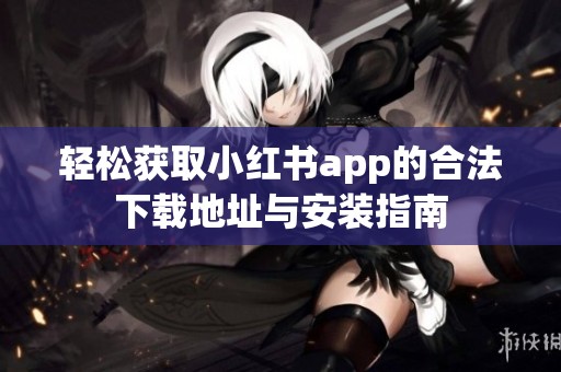 轻松获取小红书app的合法下载地址与安装指南