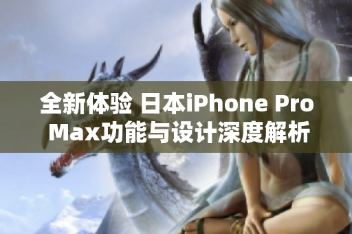 全新体验 日本iPhone Pro Max功能与设计深度解析