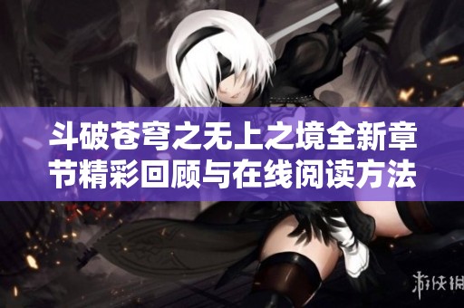 斗破苍穹之无上之境全新章节精彩回顾与在线阅读方法分享