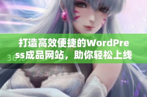 打造高效便捷的WordPress成品网站，助你轻松上线