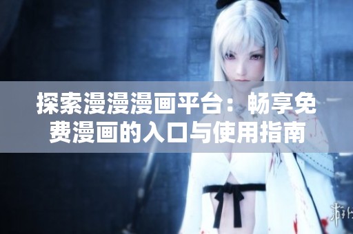 探索漫漫漫画平台：畅享免费漫画的入口与使用指南