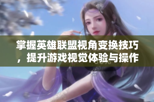 掌握英雄联盟视角变换技巧，提升游戏视觉体验与操作舒适度