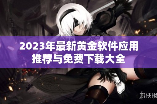 2023年最新黄金软件应用推荐与免费下载大全