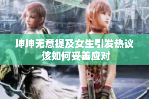 坤坤无意提及女生引发热议 该如何妥善应对