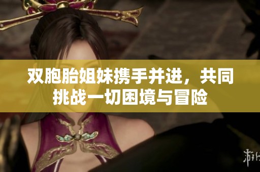 双胞胎姐妹携手并进，共同挑战一切困境与冒险