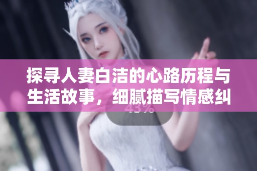 探寻人妻白洁的心路历程与生活故事，细腻描写情感纠葛