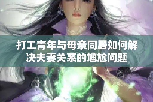 打工青年与母亲同居如何解决夫妻关系的尴尬问题