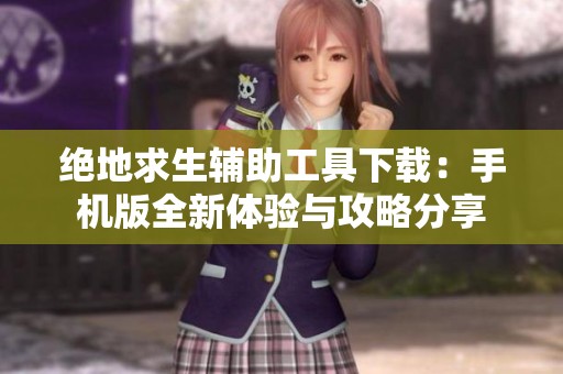 绝地求生辅助工具下载：手机版全新体验与攻略分享