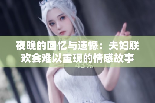 夜晚的回忆与遗憾：夫妇联欢会难以重现的情感故事