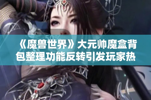 《魔兽世界》大元帅魔盒背包整理功能反转引发玩家热议