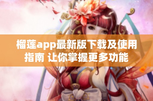 榴莲app最新版下载及使用指南 让你掌握更多功能