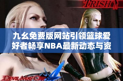 九幺免费版网站引领篮球爱好者畅享NBA最新动态与资讯