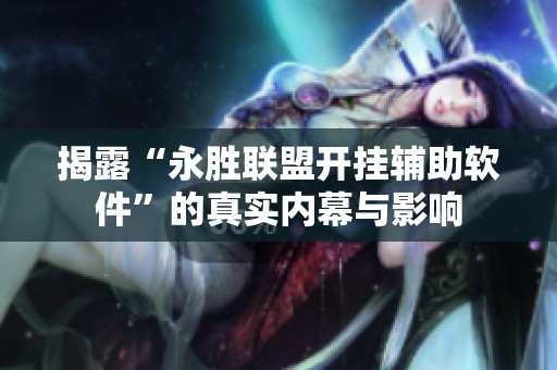 揭露“永胜联盟开挂辅助软件”的真实内幕与影响