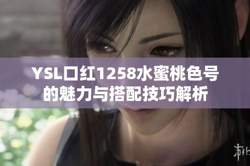 YSL口红1258水蜜桃色号的魅力与搭配技巧解析