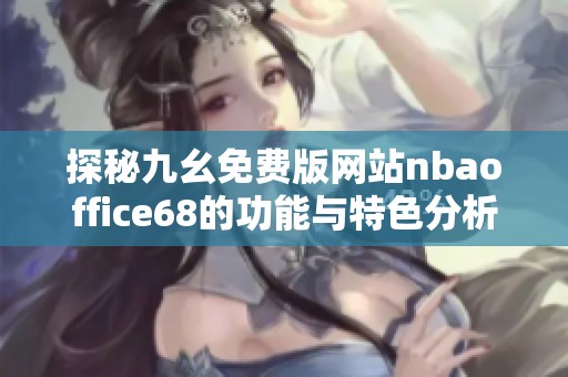 探秘九幺免费版网站nbaoffice68的功能与特色分析
