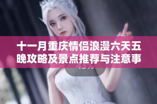 十一月重庆情侣浪漫六天五晚攻略及景点推荐与注意事项分享