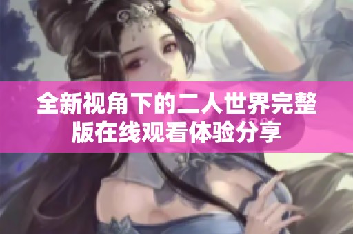 全新视角下的二人世界完整版在线观看体验分享