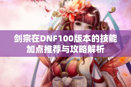 剑宗在DNF100版本的技能加点推荐与攻略解析