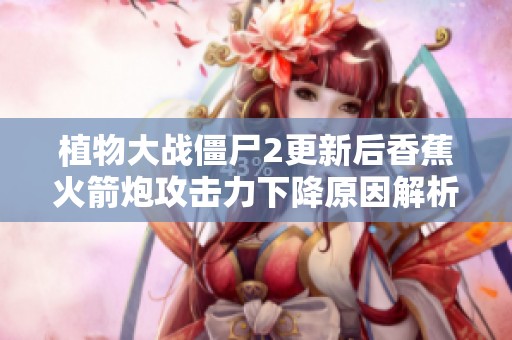 植物大战僵尸2更新后香蕉火箭炮攻击力下降原因解析