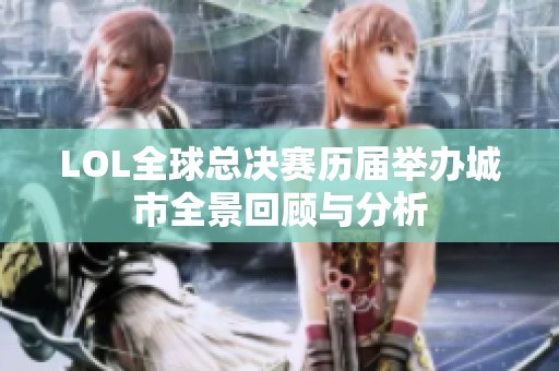 LOL全球总决赛历届举办城市全景回顾与分析