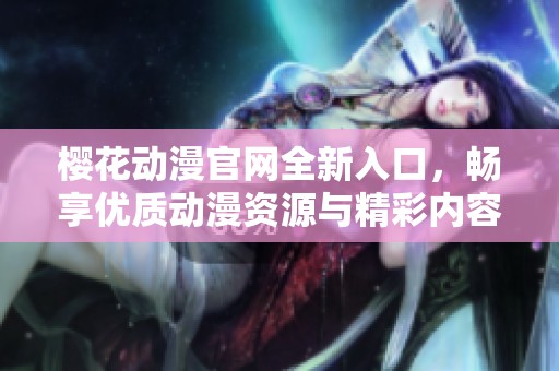 樱花动漫官网全新入口，畅享优质动漫资源与精彩内容