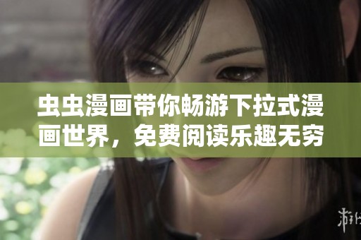 虫虫漫画带你畅游下拉式漫画世界，免费阅读乐趣无穷