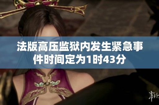 法版高压监狱内发生紧急事件时间定为1时43分
