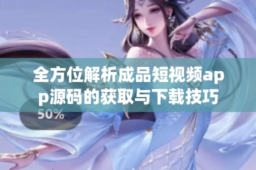 全方位解析成品短视频app源码的获取与下载技巧