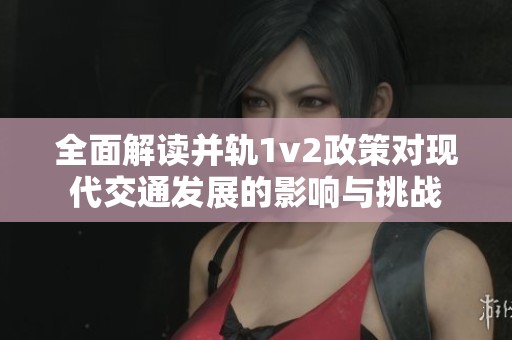 全面解读并轨1v2政策对现代交通发展的影响与挑战