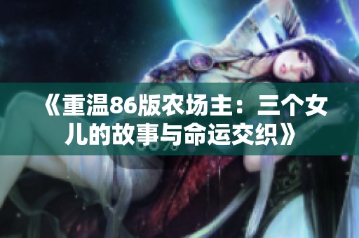 《重温86版农场主：三个女儿的故事与命运交织》