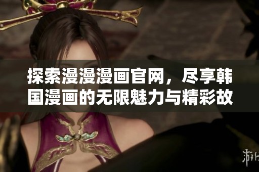 探索漫漫漫画官网，尽享韩国漫画的无限魅力与精彩故事